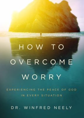 How to overcome worry : experiencing the peace of God in every situation cover image