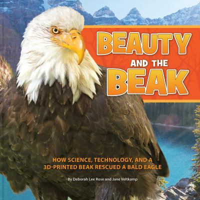 Beauty and the beak : how science, technology, and a 3D-printed beak rescued a bald eagle cover image