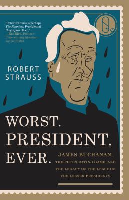 Worst. President. Ever. : James Buchanan, the POTUS rating game, and the legacy of the least of the lesser presidents cover image