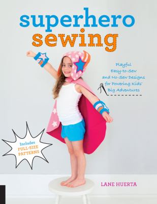 Superhero sewing : playful, easy-to-sew and no-sew designs for powering kids' big adventures cover image