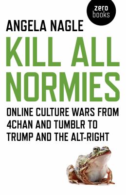 Kill all normies : the online culture wars from Tumblr and 4chan to the alt-right and Trump cover image