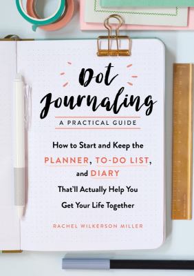 Dot journaling--a practical guide : how to start and keep the planner, to-do list, and diary that'll actually help you get your life together cover image