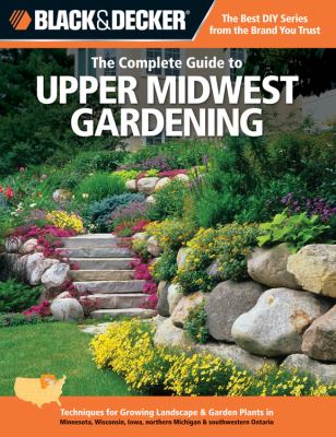 The complete guide to Upper Midwest gardening : techniques for flowers, shrubs, trees & vegetables in Minnesota, Wisconsin, Iowa, northern Michigan & southwestern Ontario cover image