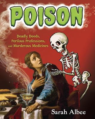 Poison : deadly deeds, perilous professions, and murderous medicines cover image