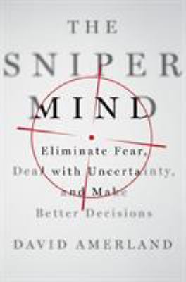 The sniper mind : eliminate fear, deal with uncertainty, and make better decisions cover image
