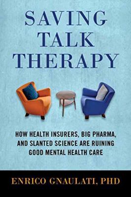 Saving talk therapy : how health insurers, big pharma, and slanted science are ruining good mental health care cover image