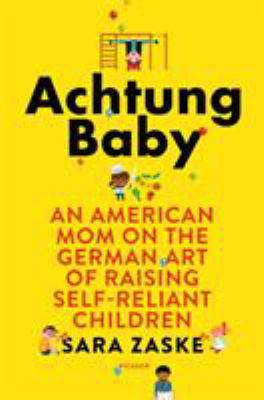 Achtung baby : an American mom on the German art of raising self-reliant children cover image