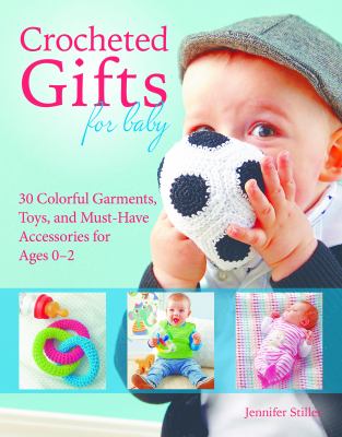 Crocheted gifts for baby : 30 colorful garments, toys, and must-have accessories for ages 0-2 cover image