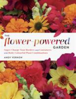 The flower-powered garden : supercharge your borders and containers with bold, colourful plant combinations cover image