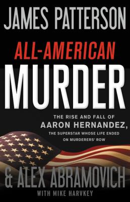 All-American murder : the rise and fall of Aaron Hernandez, the superstar whose life ended on murderers' row cover image