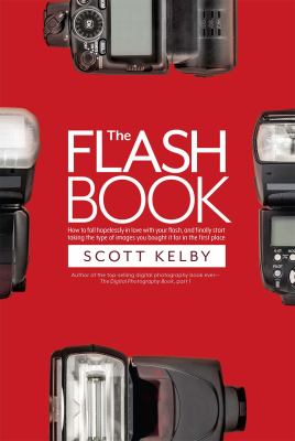 The flash book : how to fall hopelessly in love with your flash, and finally start taking the type of images you bought it for in the first place cover image