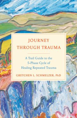 Journey through trauma : a trail guide to the five-phase cycle of healing repeated trauma cover image