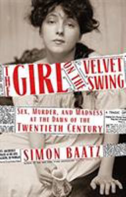 The girl on the velvet swing : sex, murder, and madness at the dawn of the twentieth century cover image