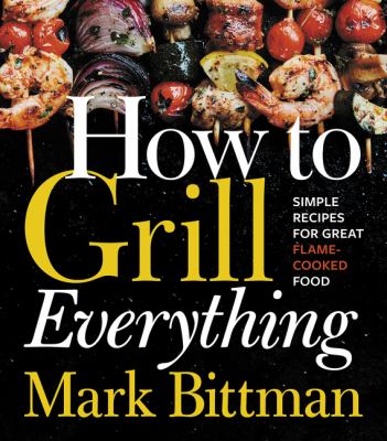 How to grill everything : simple recipes for great flame-cooked food cover image