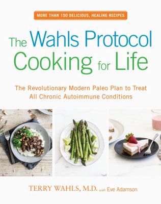 The Wahls protocol cooking for life : the revolutionary modern Paleo plan to treat all chronic autoimmune conditions cover image