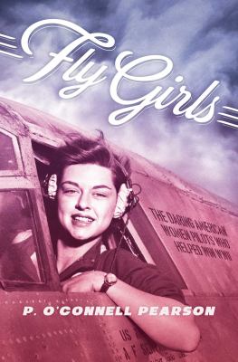 Fly girls : the daring American women pilots who helped win WWII cover image