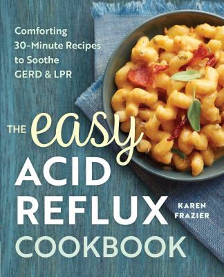 The easy acid reflux cookbook : comforting 30-minute recipes to soothe GERD & LPR cover image
