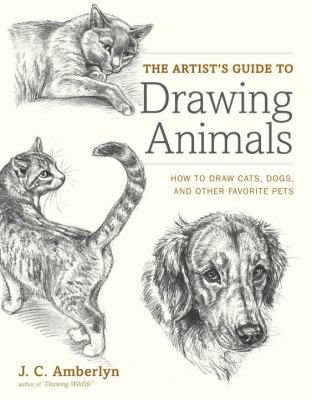 The artist's guide to drawing animals : how to draw cats, dogs, and other favorite pets cover image
