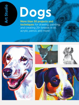 Dogs ; More than 50 projects and techniques for drawing, painting, and creating 25+ breeds in oil, acrylic, pencil, and more!" cover image