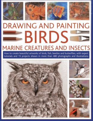 Drawing and painting birds, marine creatures and insects : how to create beautiful artworks of birds, fish, beetles and butterflies, with expert tutorials and 15 projects shown in more than 480 photographs and illustrations cover image
