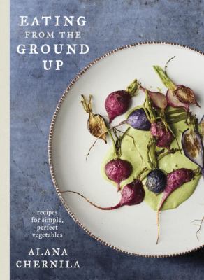 Eating from the ground up : recipes for simple, perfect vegetables cover image