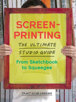 Screenprinting : the ultimate studio guide, from sketchbook to squeegee cover image