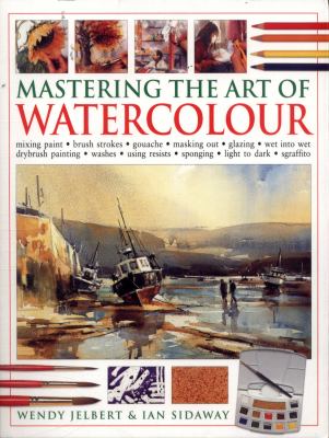 Mastering the art of watercolour .: mixing paint, brush strokes, gouache, masking out, glazing, wet into wet, drybrush painting, washes, using resists, sponging, light to dark, sgraffito cover image