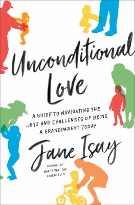 Unconditional love : a guide to navigating the joys and challenges of being a grandparent today cover image