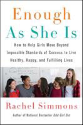 Enough as she is : how to help girls move beyond impossible standards of success to live healthy, happy, and fulfilling lives cover image