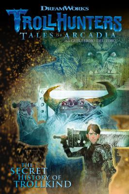 Dreamworks Trollhunters, tales of Arcadia from Guillermo Del Toro : the secret history of Trollkind cover image