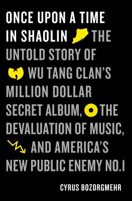 Once upon a time in Shaolin : the untold story of Wu-Tang Clan's million dollar secret album, the devaluation of music, and America's new public enemy no. 1 cover image