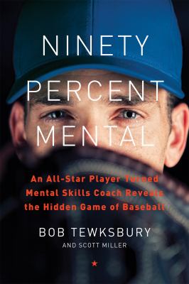 Ninety percent mental : an all-star player turned mental skills coach reveals the hidden game of baseball cover image