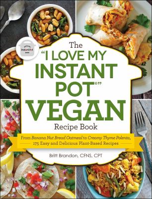 The "I love my Instant pot" vegan recipe book : from banana nut bread oatmeal to creamy thyme polenta, 175 easy and delicious plant-based recipes cover image