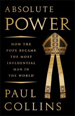 Absolute power : how the pope became the most influential man in the world cover image