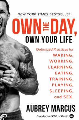 Own the day, own your life : optimized practices for waking, working, learning, eating, training, playing, sleeping, and sex cover image