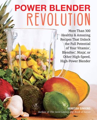 Power blender revolution : more than 300 healthy & amazing recipes that unlock the full potential of your Vitamix®, Blendtec®, Ninja®, or other high-speed, high-power blender cover image
