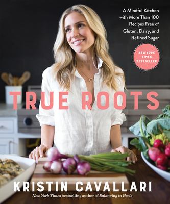True roots : a mindful kitchen with more than 100 recipes free of gluten, dairy, and refined sugar cover image