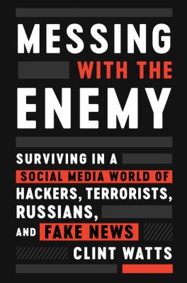Messing with the enemy : surviving in a social media world of hackers, terrorists, Russians, and fake news cover image
