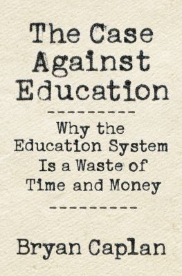 The case against education : why our education system is a waste of time and money cover image