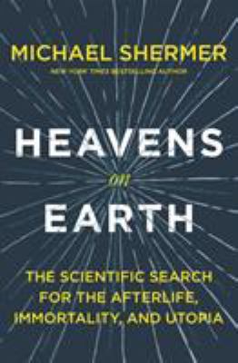 Heavens on earth : the scientific search for the afterlife, immortality, and utopia cover image
