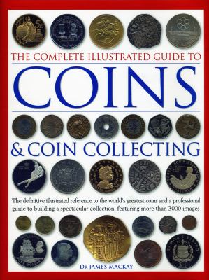 The complete illustrated guide to coins & coin collecting : the definitive illustrated reference to the world's greatest coins and a professional guide to building a spectacular collection, featuring more than 3000 images cover image