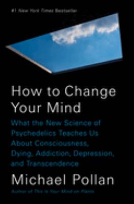 How to change your mind : what the new science of psychedelics teaches us about consciousness, dying, addiction, depression, and transcendence cover image