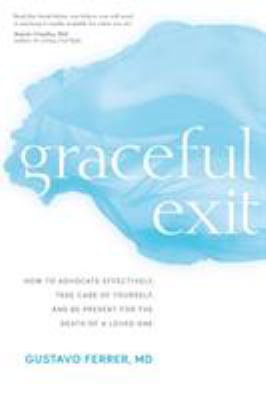 Graceful exit : how to advocate effectively, take care of yourself, and be present for the death of a loved one cover image