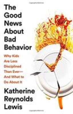 The good news about bad behavior : why kids are less disciplined than ever--and what to do about it cover image