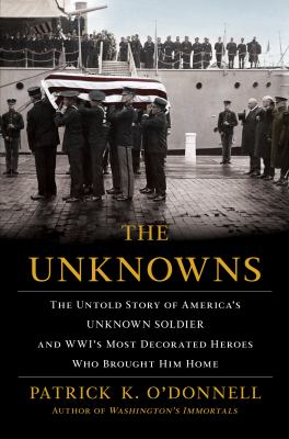 The unknowns : the untold story of America's unknown soldier and WWI's most decorated heroes who brought him home cover image