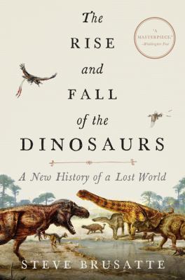 The rise and fall of the dinosaurs : a new history of a lost world cover image