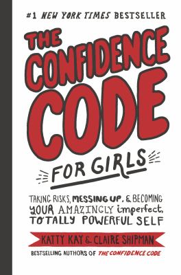 The confidence code for girls : taking risks, messing up, & becoming your amazingly imperfect, totally powerful self. cover image