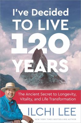 I've decided to live 120 years : the ancient secret to longevity, vitality, and life transformation cover image