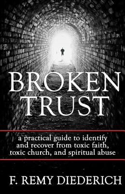 Broken trust : a practical guide to identify and recover from toxic faith, toxic church, and spiritual abuse cover image