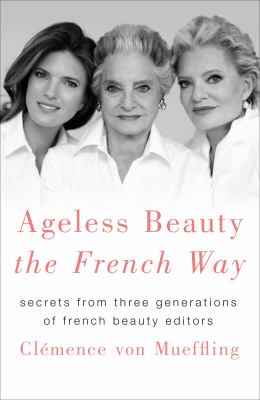 Ageless beauty the French way : secrets from three generations of French beauty editors cover image